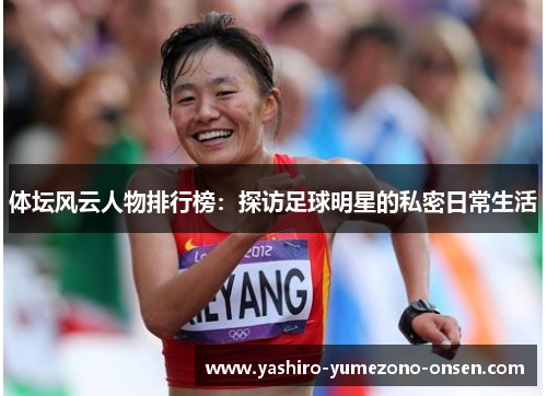 体坛风云人物排行榜：探访足球明星的私密日常生活